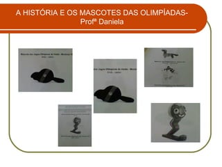 A HISTÓRIA E OS MASCOTES DAS OLIMPÍADAS-
                Profª Daniela
 