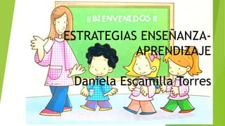 ESTRATEGIAS ENSEÑANZA-
APRENDIZAJE
Daniela Escamilla Torres
 