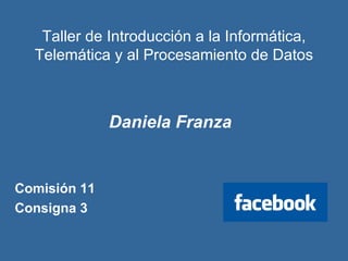 Taller de Introducción a la Informática, Telemática y al Procesamiento de Datos Daniela Franza Comisión 11 Consigna 3 