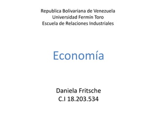Republica Bolivariana de Venezuela
     Universidad Fermín Toro
 Escuela de Relaciones Industriales




     Economía

       Daniela Fritsche
        C.I 18.203.534
 