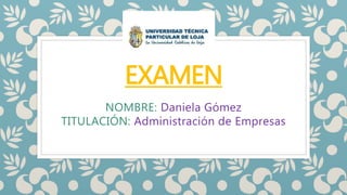 EXAMEN
NOMBRE: Daniela Gómez
TITULACIÓN: Administración de Empresas
 