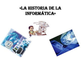 «la historia de la
informática»
 
