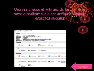 Una vez creado el wiki una de las primeras
tares a realizar suele ser onfigurar algunos
aspectos iniciales
regresar
 