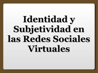 Identidad y Subjetividad en las Redes Sociales Virtuales 