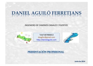 DANIEL AGUILÓ FERRETJANS
INGENIERO	
  DE	
  CAMINOS	
  CANALES	
  Y	
  PUERTOS	
  
Junio	
  de	
  2014	
  
Telef	
  687886813	
  
daagfer@gmail.com	
  
h6p://danielaguilo.com	
  
 