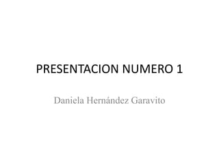 PRESENTACION NUMERO 1
Daniela Hernández Garavito
 