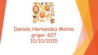 Daniela Hernandez Molina
grupo: 607
10/10/2015
 