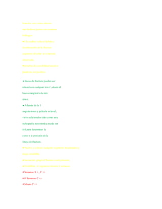 luxación con varios dientes
moviéndose juntos son comunes
hallazgos .
● Un cambio oclusal debido a
desalineación de la fractura
segmento alveolar es a menudo
observado .
● pruebas de sensibilidad puede o
puede no ser positivo.
● líneas de fractura pueden ser
ubicada en cualquier nivel , desde el
hueso marginal a la raíz
ápice.
● Además de la 3
angulaciones y película oclusal ,
vistas adicionales tales como una
radiografía panorámica puede ser
útil para determinar la
curso y la posición de la
líneas de fractura .
● Vuelva a colocar cualquier segmento desplazados y
luego entablillar .
● laceración gingival Sutura si está presente.
● Estabilizar el segmento durante 4 semanas.
4 Semanas S + , C ++
6-8 Semanas C ++
4 Meses C ++
 