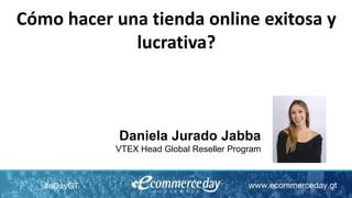 Daniela Jurado Jabba
VTEX Head Global Reseller Program
Cómo hacer una tienda online exitosa y
lucrativa?
 