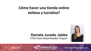 Daniela Jurado Jabba
VTEX Head Global Reseller Program
Cómo hacer una tienda online
exitosa y lucrativa?
 
