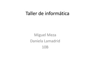 Taller de informática
Miguel Meza
Daniela Lamadrid
10B
 