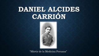 DANIEL ALCIDES
CARRIÓN
“Mártir de la Medicina Peruana”
 