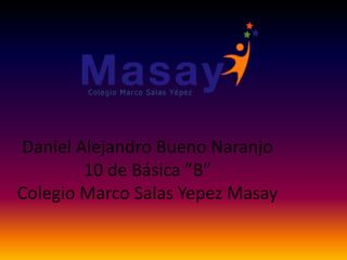 Daniel Alejandro Bueno Naranjo
10 de Básica ”B”
Colegio Marco Salas Yepez Masay
 