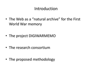 Introduction
• The Web as a “natural archive” for the First
World War memory
• The project DIGIWARMEMO
• The research consortium
• The proposed methodology
 