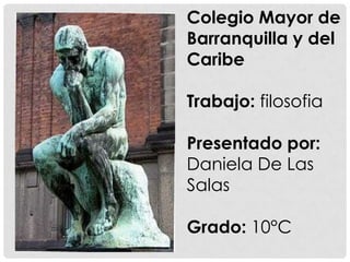 Colegio Mayor de
Barranquilla y del
Caribe

Trabajo: filosofia

Presentado por:
Daniela De Las
Salas

Grado: 10°C
 