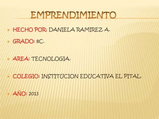  HECHO POR: DANIELA RAMIREZ A.
 GRADO: 8C.
 AREA: TECNOLOGIA.
 COLEGIO: INSTITUCION EDUCATIVA EL PITAL.
 AÑO: 2013
 