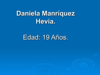 Daniela Manríquez Hevia. Edad: 19 Años. 
