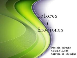 Colores
Y
Emociones
Daniela Marcano
CI:22.019.538
Carrera 85 Nocturno
 