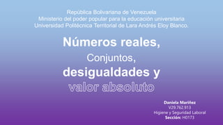 Números reales,
Conjuntos,
desigualdades y
República Bolivariana de Venezuela
Ministerio del poder popular para la educación universitaria
Universidad Politécnica Territorial de Lara Andrés Eloy Blanco.
Daniela Mariñez
V29.762.913
Higiene y Seguridad Laboral
Sección: H0173
 