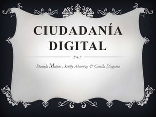 CIUDADANÍA
DIGITAL
Daniela Mateus , kenlly Abaunza & Camila Diagama
 