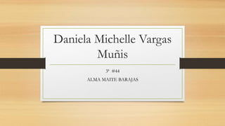 Daniela Michelle Vargas
Muñis
3ª #44
ALMA MAITE BARAJAS
 