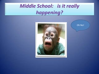 Middle School:   is it really happening? Oh No! 