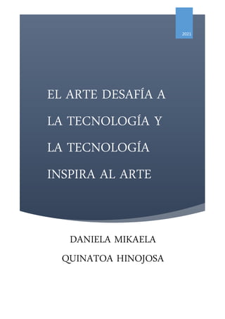 EL ARTE DESAFÍA A
LA TECNOLOGÍA Y
LA TECNOLOGÍA
INSPIRA AL ARTE
2021
DANIELA MIKAELA
QUINATOA HINOJOSA
 