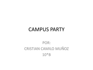 CAMPUS PARTY

          POR:
CRISTIAN CAMILO MUÑOZ
          10*B
 