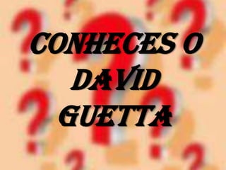 Conheces o
   David
  Guetta
 
