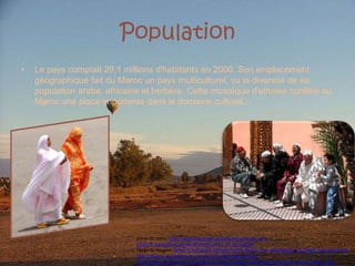 PopulationLe pays comptait 29,1 millions d'habitants en 2000. Son emplacement géographique fait du Maroc un pays multiculturel, vu la diversité de sa population arabe, africaine et berbère. Cette mosaïque d'ethnies confère au Maroc une place importante dans le domaine culturel.Fonte do texto: http://www.tlfq.ulaval.ca/axl/afrique/maroc.htmhttp://fr.wikipedia.org/wiki/Maroc#Culture_et_populationFonte da imagem: http://fr.wikipedia.org/wiki/Fichier:Ballon_Ciel_d%27Afrique_%C3%A0_Marrakech.JPGhttp://www.moroccoforever.com/pictures/demographie.jpghttp://www.blogs-afrique.info/photos-afrique/images/naomed/08-01-16/min_maroc_femmes.jpg