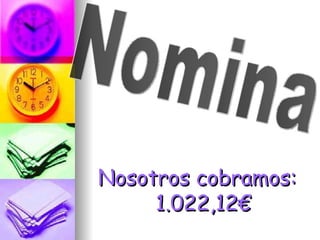 Nosotros cobramos: 1.022,12€ Nomina 