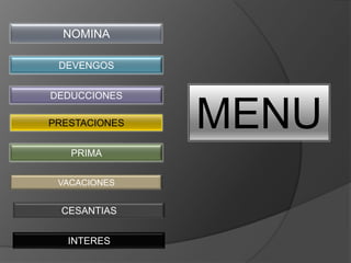 NOMINA

 DEVENGOS


DEDUCCIONES

PRESTACIONES   MENU
   PRIMA

 VACACIONES


  CESANTIAS


   INTERES
 