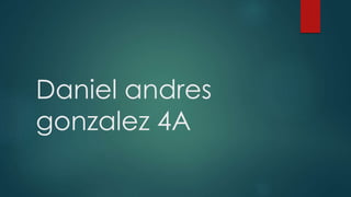 Daniel andres
gonzalez 4A
 