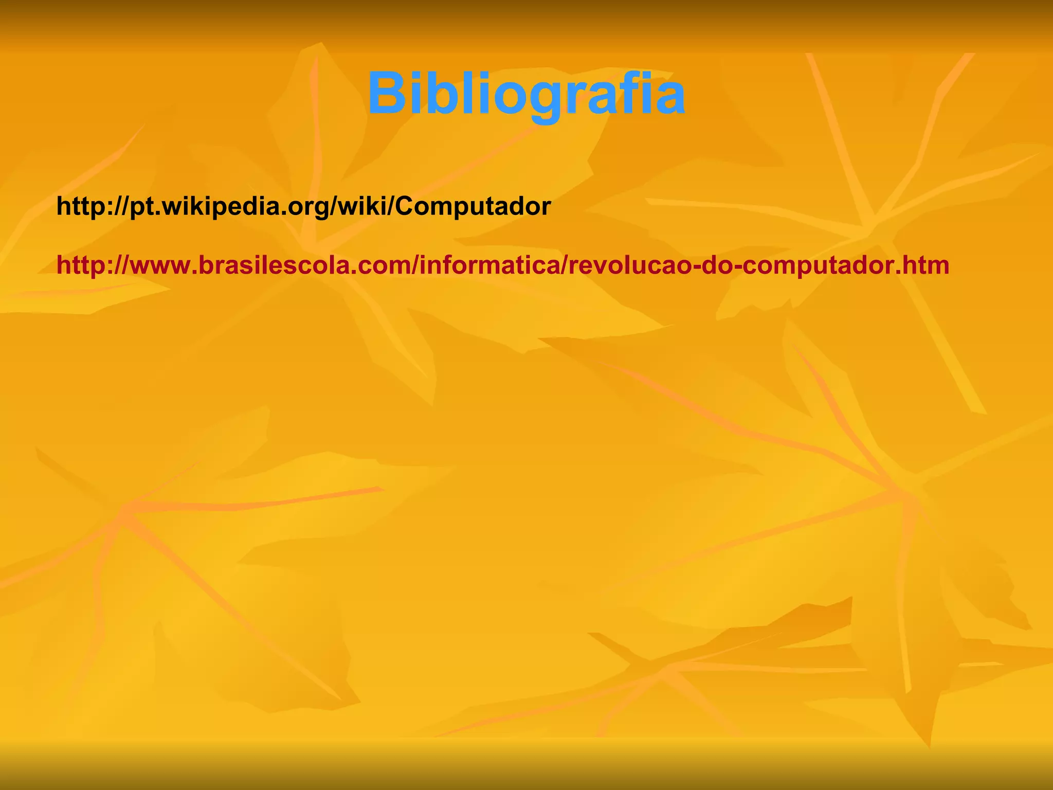 Bibliografia http://pt.wikipedia.org/wiki/Computador http://www.brasilescola.com/informatica/revolucao-do-computador.htm 