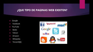 ¿QUE TIPO DE PAGINAS WEB EXIXTEN?
 Google
 Facebook
 YouTube
 Baido
 Yahoo!
 Amazon
 Wikipedia
 TencentQQ
 