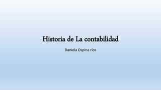 Historia de La contabilidad
Daniela Ospina ríos
 