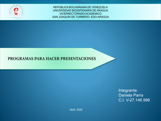 REPÚBLICA BOLIVARIANA DE VENEZUELA
UNIVERSIDAD BICENTENARIA DE ARAGUA
VICERRECTORADO ACADEMICO
SAN JOAQUÍN DE TURMERO- EDO.ARAGUA
Integrante:
Daniela Parra
C.I. V-27.146.996
Abril, 2022
 