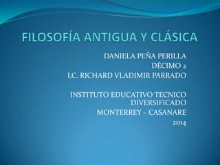 DANIELA PEÑA PERILLA
DÉCIMO 2
LC. RICHARD VLADIMIR PARRADO
INSTITUTO EDUCATIVO TECNICO
DIVERSIFICADO
MONTERREY – CASANARE
2014

 
