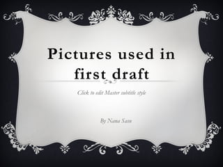 Pictures used in first draft By Nana Sasu 