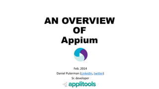 AN OVERVIEW 
OF 
Appium 
Feb. 2014 
Daniel Puterman (LinkedIn, twitter) 
Sr. developer 
 
