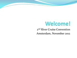2nd River Cruise Convention
Amsterdam, November 2012
 