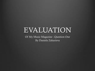 EVALUATION
Of My Music Magazine - Question One
By Daniela Zaharieva

 