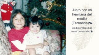 Junto con mi
hermana del
medio
(Fernanda)💕
En diciembre días
antes de navidad🎄
 