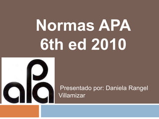 Normas APA
6th ed 2010

  Presentado por: Daniela Rangel
  Villamizar
 
