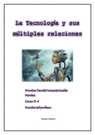 La Tecnología y sus
múltiples relaciones
Nombre: DanielaFernandaRecalde
Narváez.
Curso: 11-4
Nombre del profesor:
2015/2016
 
