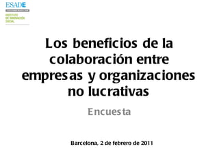 Los beneficios de la colaboración entre empresas y organizaciones no lucrativas Encuesta Barcelona, 2 de febrero de 2011 