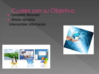 Compartir Recursos
 ofrecer servicios
Intercambiar información


 