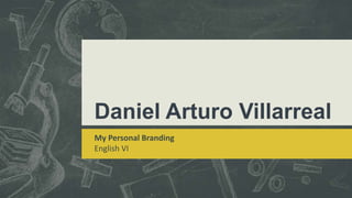 Daniel Arturo Villarreal
My Personal Branding
English VI
 