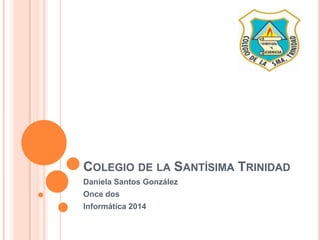 COLEGIO DE LA SANTÍSIMA TRINIDAD
Daniela Santos González
Once dos
Informática 2014
 
