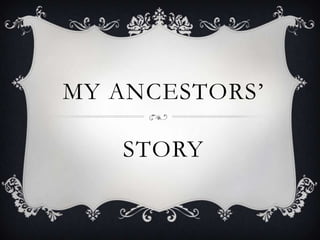 MY ANCESTORS’

   STORY
 